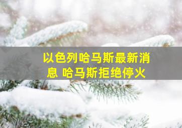 以色列哈马斯最新消息 哈马斯拒绝停火